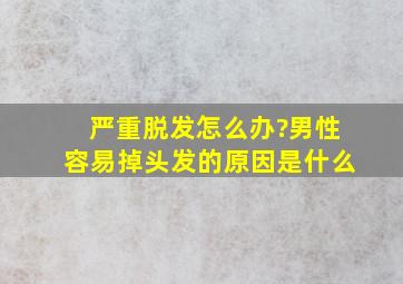 严重脱发怎么办?男性容易掉头发的原因是什么