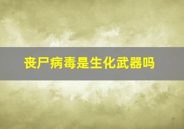 丧尸病毒是生化武器吗