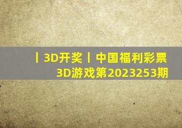 丨3D开奖丨中国福利彩票3D游戏第2023253期