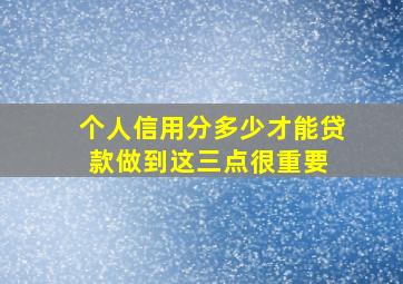 个人信用分多少才能贷款做到这三点很重要 