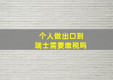 个人做出口到瑞士需要缴税吗