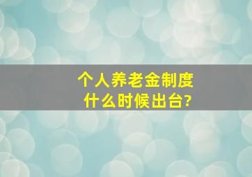 个人养老金制度什么时候出台?