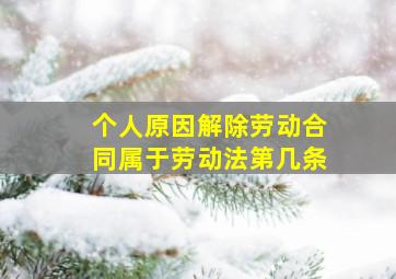 个人原因解除劳动合同属于劳动法第几条