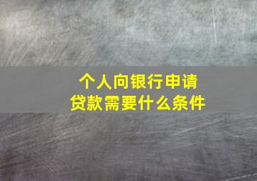 个人向银行申请贷款需要什么条件