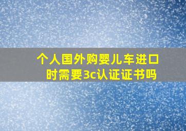 个人国外购婴儿车进口时需要3c认证证书吗