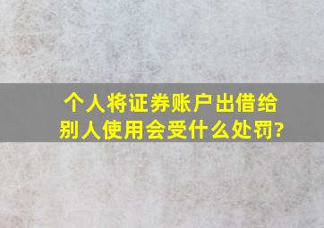 个人将证券账户出借给别人使用会受什么处罚?