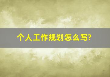 个人工作规划怎么写?