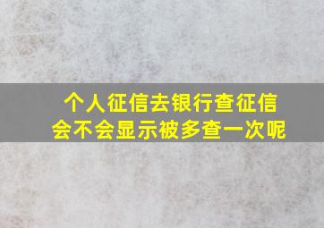 个人征信去银行查征信会不会显示被多查一次呢(