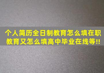 个人简历全日制教育怎么填(在职教育又怎么填(高中毕业在线等!!