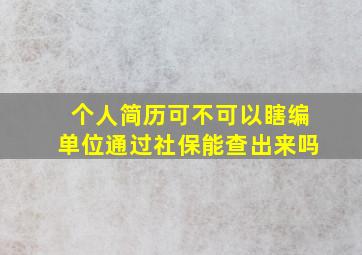 个人简历可不可以瞎编,单位通过社保能查出来吗