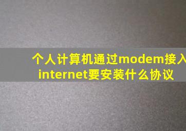 个人计算机通过modem接入internet要安装什么协议