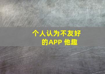 个人认为不友好的APP 他趣 