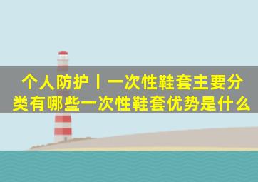 个人防护丨一次性鞋套主要分类有哪些一次性鞋套优势是什么