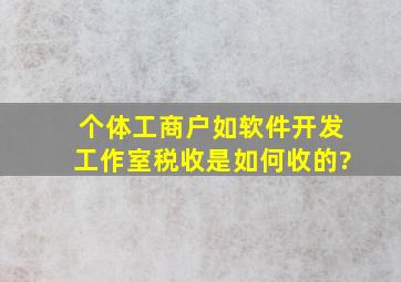 个体工商户,如软件开发工作室,税收是如何收的?