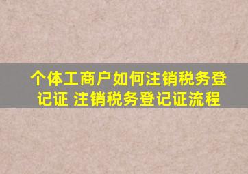 个体工商户如何注销税务登记证 注销税务登记证流程