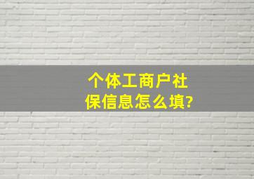 个体工商户社保信息怎么填?