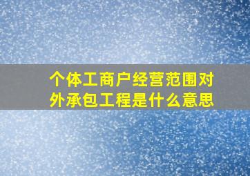 个体工商户经营范围对外承包工程是什么意思