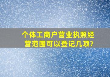 个体工商户营业执照经营范围可以登记几项?