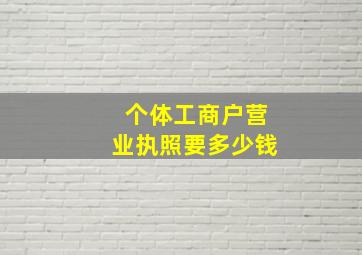 个体工商户营业执照要多少钱