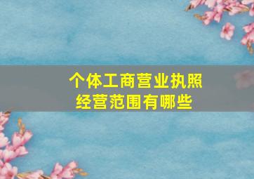 个体工商营业执照经营范围有哪些 