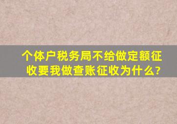 个体户税务局不给做定额征收,要我做查账征收为什么?