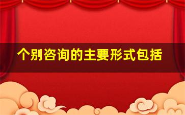 个别咨询的主要形式包括