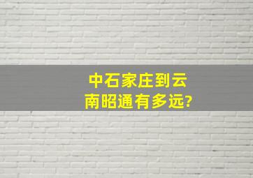 中,石家庄到云南昭通有多远?