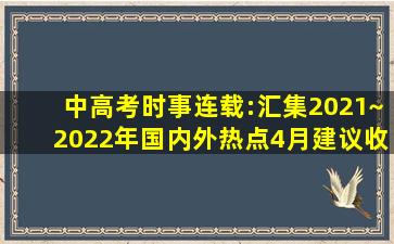 中、高考时事连载:汇集2021~2022年国内外热点(4月)建议收藏