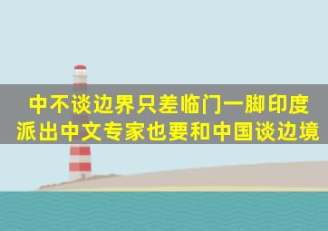 中不谈边界,只差临门一脚,印度派出中文专家,也要和中国谈边境