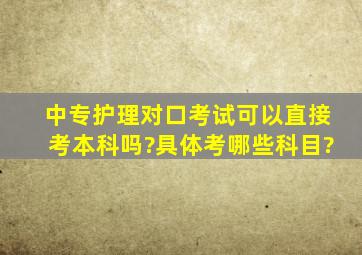 中专护理对口考试可以直接考本科吗?具体考哪些科目?