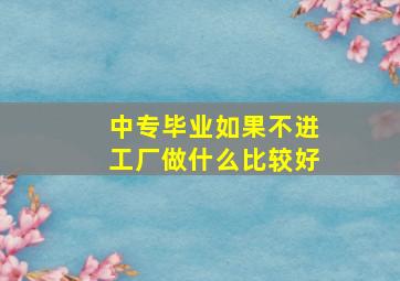 中专毕业,如果不进工厂,做什么比较好