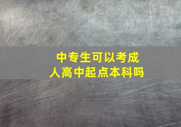 中专生可以考成人高中起点本科吗