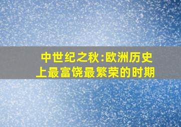 中世纪之秋:欧洲历史上最富饶、最繁荣的时期