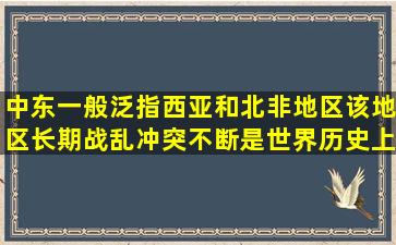 中东一般泛指西亚和北非地区,该地区长期战乱冲突不断,是世界历史上列强...