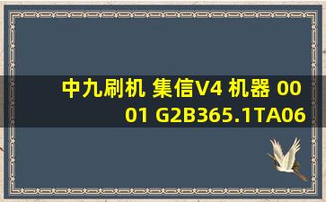 中九刷机 集信V4 机器 0001 G2B365.1TA06 0944 HN4LWH 0942M2EE