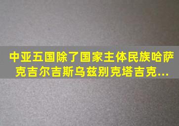 中亚五国,除了国家主体民族哈萨克、吉尔吉斯、乌兹别克、塔吉克...