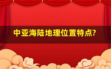 中亚海陆地理位置特点?