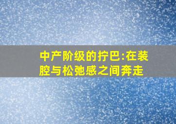 中产阶级的拧巴:在装腔与松弛感之间奔走 