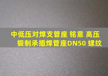 中低压对焊支管座 铭意 高压锻制承插焊管座DN50 螺纹 