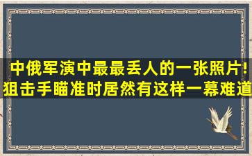 中俄军演中最最丢人的一张照片!狙击手瞄准时居然有这样一幕,难道是...