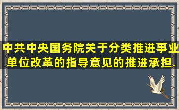 中共中央、国务院关于分类推进事业单位改革的指导意见的推进承担...