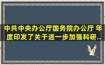 中共中央办公厅、国务院办公厅( )年度印发了《关于进一步加强科研...