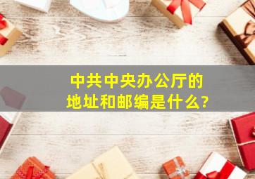 中共中央办公厅的地址和邮编是什么?