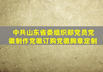 中共山东省委组织部党员党徽制作,党徽订购,党徽胸章定制