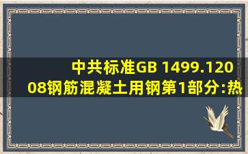 中共标准GB 1499.12008(钢筋混凝土用钢第1部分:热轧光圆钢筋)word...