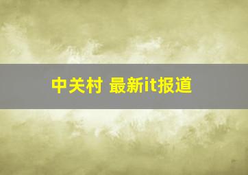 中关村 最新it报道