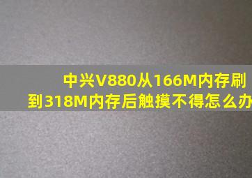 中兴V880从166M内存刷到318M内存后触摸不得怎么办