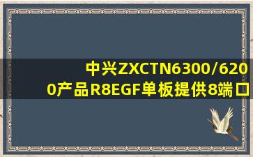 中兴ZXCTN6300/6200产品R8EGF单板提供8端口千兆SFP光口,支持的...