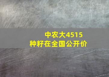 中农大4515种籽在全国公开价(