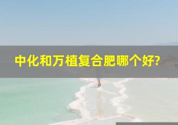 中化和万植复合肥哪个好?